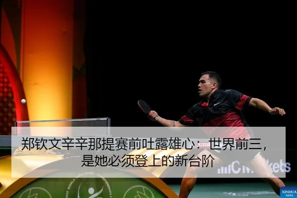 郑钦文辛辛那提赛前吐露雄心：世界前三，是她必须登上的新台阶